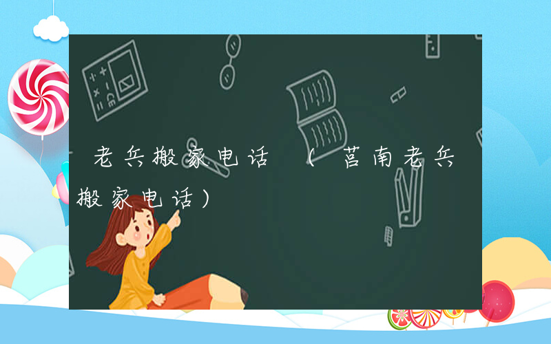 老兵搬家电话 (莒南老兵搬家电话)